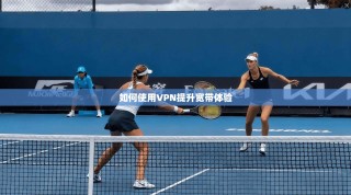 如何使用VPN提升宽带体验