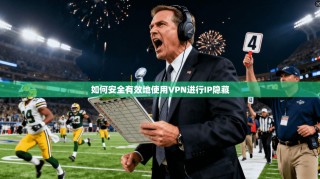 如何安全有效地使用VPN进行IP隐藏
