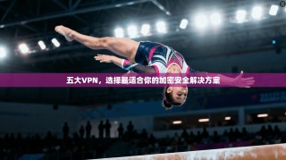 五大VPN，选择最适合你的加密安全解决方案