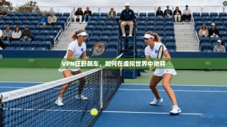 VPN狂野飙车，如何在虚拟世界中驰骋