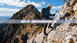 快搜VPN，解锁全球互联网的便捷工具