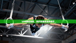 VPN通信加密，保护数据安全的基石