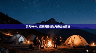 梦凡VPN，探索网络隐私与安全的奥秘