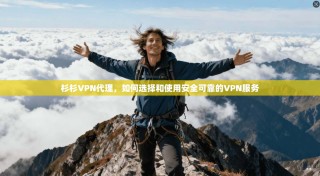 杉杉VPN代理，如何选择和使用安全可靠的VPN服务