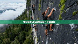 如何解决VPN连接问题？步骤详解