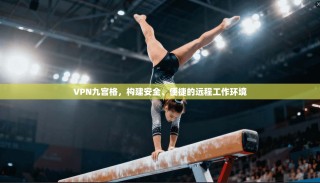 VPN九宫格，构建安全、便捷的远程工作环境