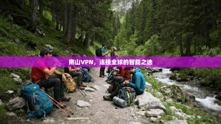 南山VPN，连接全球的智能之选