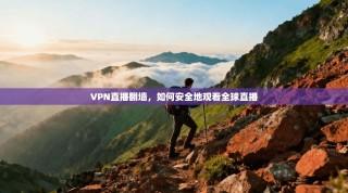 VPN直播翻墙，如何安全地观看全球直播