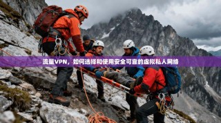 流量VPN，如何选择和使用安全可靠的虚拟私人网络