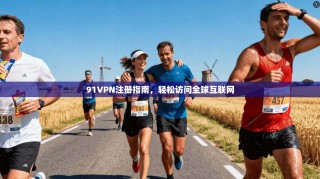 91VPN注册指南，轻松访问全球互联网