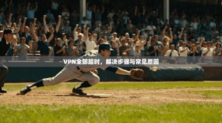 VPN全部超时，解决步骤与常见原因