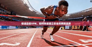 极速动态VPN，如何快速建立安全的网络连接