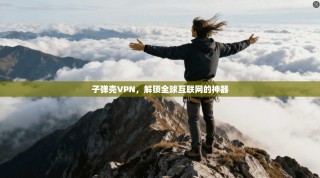 子弹壳VPN，解锁全球互联网的神器