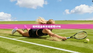 如何安全有效地使用VPN