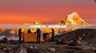 VPN免费分钟，如何获取和利用