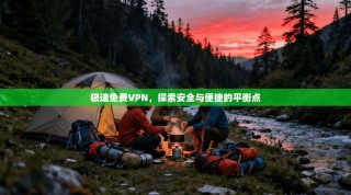 极速免费VPN，探索安全与便捷的平衡点