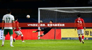 VPN测试，选择、配置与最佳实践