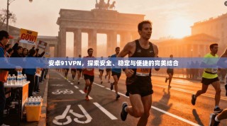 安卓91VPN，探索安全、稳定与便捷的完美结合