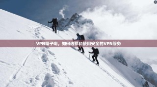 VPN瞎子啊，如何选择和使用安全的VPN服务