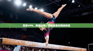悠悠VPN，跨越边界，自由探索的网络桥梁