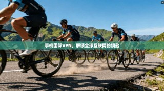 手机国际VPN，解锁全球互联网的钥匙