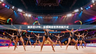 潘多拉VPN，探索网络世界的新方式