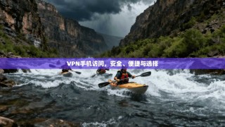 VPN手机访问，安全、便捷与选择