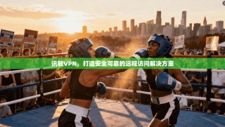 讯敏VPN，打造安全可靠的远程访问解决方案