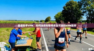 靠谱助手VPN，如何选择和使用安全可靠的VPN服务
