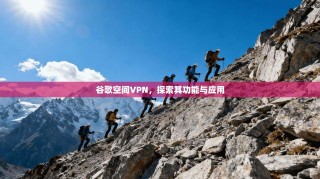 谷歌空间VPN，探索其功能与应用