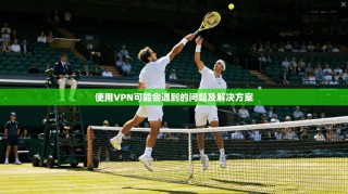 使用VPN可能会遇到的问题及解决方案