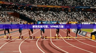解锁无限可能，VPN的力量