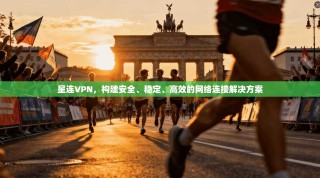 星连VPN，构建安全、稳定、高效的网络连接解决方案