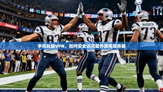 手机台服VPN，如何安全访问国外游戏服务器