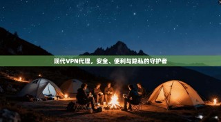 现代VPN代理，安全、便利与隐私的守护者