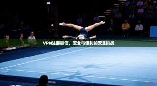 VPN注册微信，安全与便利的双重挑战