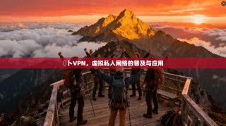 蘬卜VPN，虚拟私人网络的普及与应用