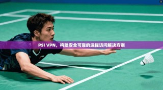 PSI VPN，构建安全可靠的远程访问解决方案