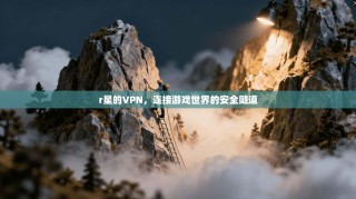 r星的VPN，连接游戏世界的安全隧道