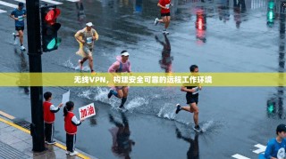 无线VPN，构建安全可靠的远程工作环境
