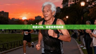 热血VPN，连接世界的桥梁