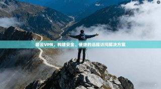 极云VPN，构建安全、便捷的远程访问解决方案