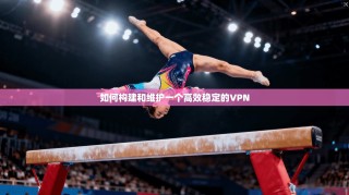 如何构建和维护一个高效稳定的VPN