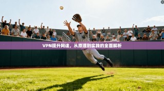 VPN提升网速，从原理到实践的全面解析