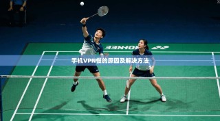 手机VPN慢的原因及解决方法