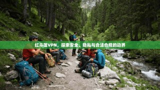 红斗篷VPN，探索安全、隐私与合法合规的边界