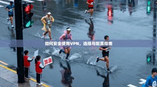 如何安全使用VPN，选择与配置指南