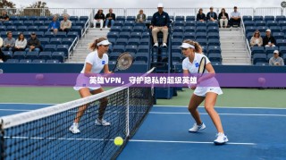 英雄VPN，守护隐私的超级英雄