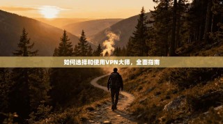 如何选择和使用VPN大师，全面指南