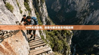 VPN无法使用，排查与解决常见问题指南